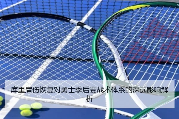库里肩伤恢复对勇士季后赛战术体系的深远影响解析